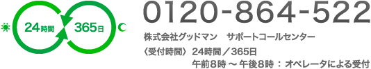 株式会社グッドマン　サポートコールセンター　〈受付時間〉24時間／365日　午前8時～午後8時：オペレータによる受付