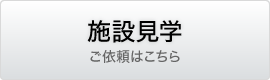 施設見学　ご依頼はこちら