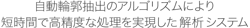 自動輪郭抽出のアルゴリズムにより短時間で高精度な処理を実現した解析システム