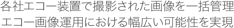 各社エコー装置で撮影された画像を一括管理　エコー画像運用における幅広い可能性を実現